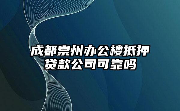 成都崇州办公楼抵押贷款公司可靠吗