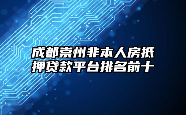 成都崇州非本人房抵押贷款平台排名前十