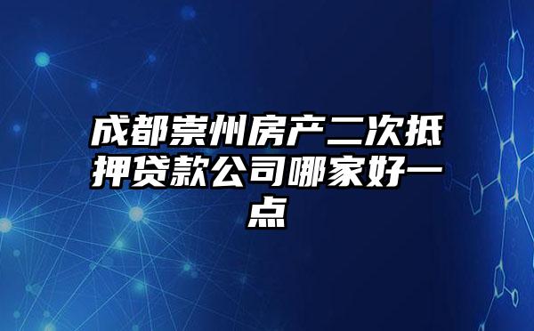 成都崇州房产二次抵押贷款公司哪家好一点