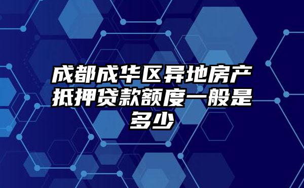 成都成华区异地房产抵押贷款额度一般是多少