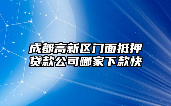 成都高新区门面抵押贷款公司哪家下款快