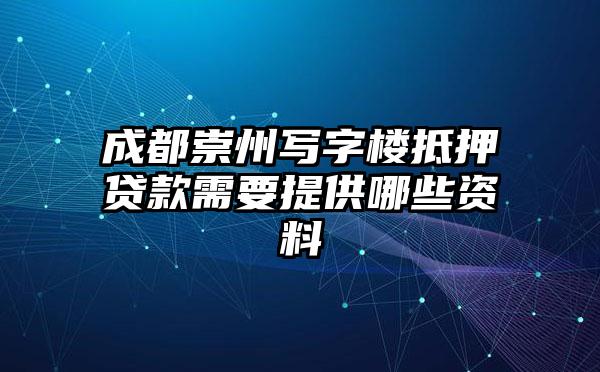 成都崇州写字楼抵押贷款需要提供哪些资料