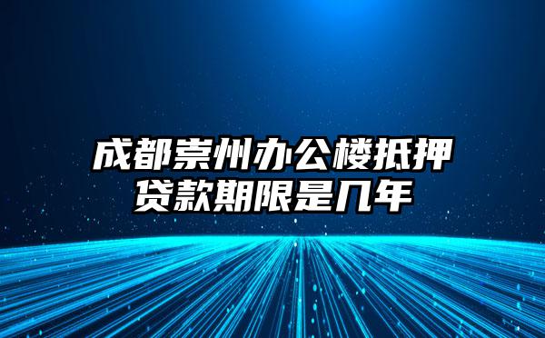 成都崇州办公楼抵押贷款期限是几年