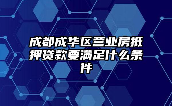 成都成华区营业房抵押贷款要满足什么条件