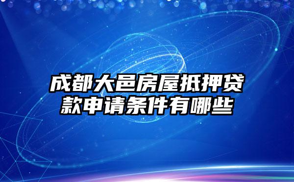 成都大邑房屋抵押贷款申请条件有哪些