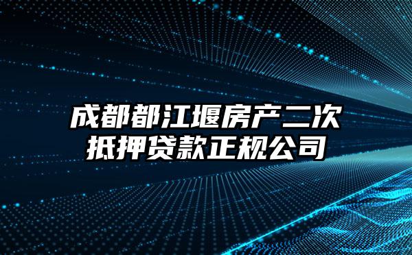 成都都江堰房产二次抵押贷款正规公司