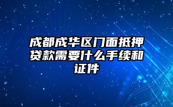 成都成华区门面抵押贷款需要什么手续和证件