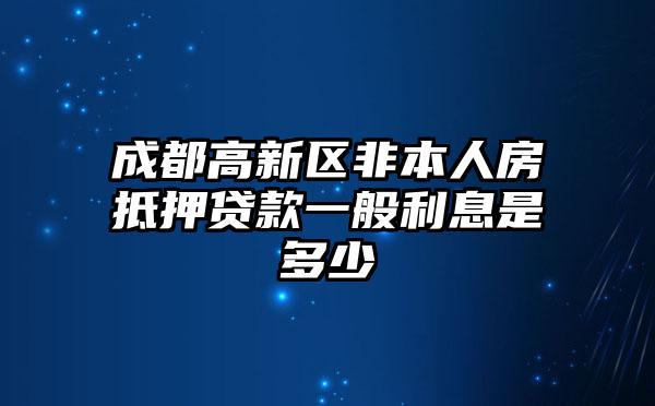 成都高新区非本人房抵押贷款一般利息是多少