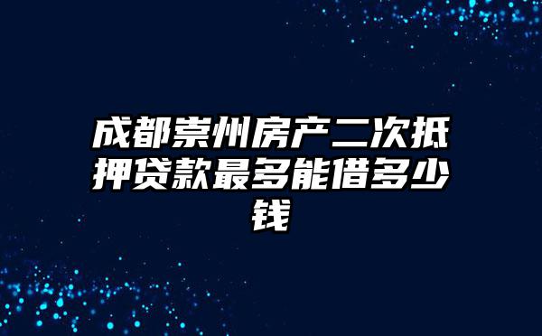 成都崇州房产二次抵押贷款最多能借多少钱