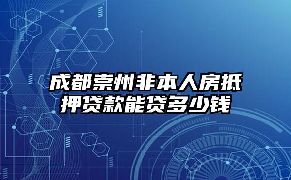 成都崇州非本人房抵押贷款能贷多少钱