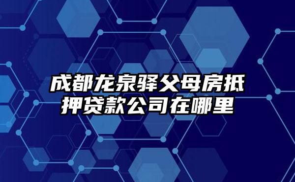 成都龙泉驿父母房抵押贷款公司在哪里