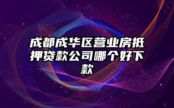 成都成华区营业房抵押贷款公司哪个好下款