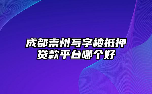 成都崇州写字楼抵押贷款平台哪个好