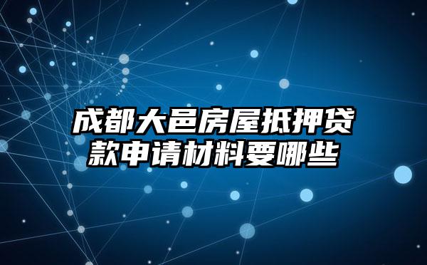 成都大邑房屋抵押贷款申请材料要哪些