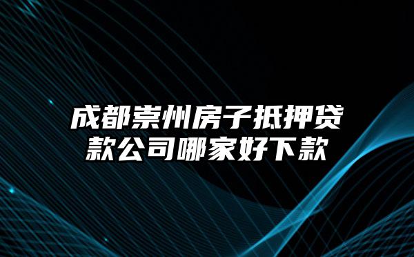 成都崇州房子抵押贷款公司哪家好下款