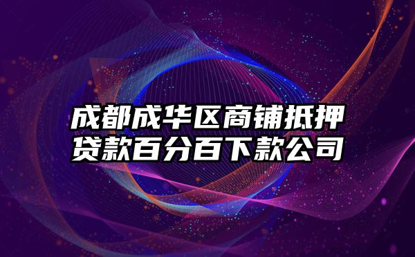 成都成华区商铺抵押贷款百分百下款公司