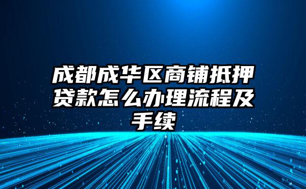 成都成华区商铺抵押贷款怎么办理流程及手续