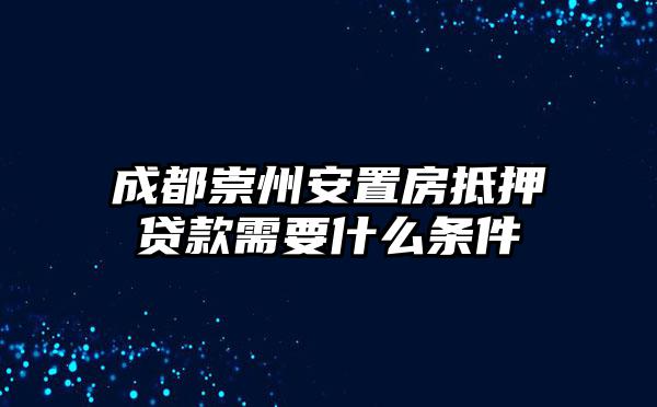 成都崇州安置房抵押贷款需要什么条件