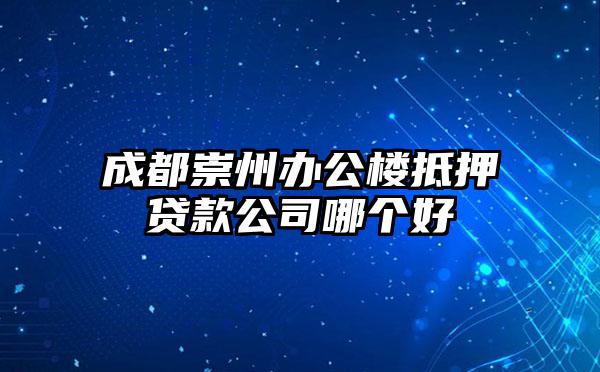 成都崇州办公楼抵押贷款公司哪个好