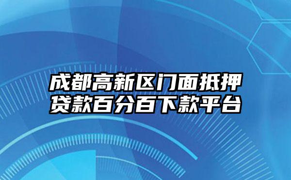 成都高新区门面抵押贷款百分百下款平台