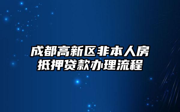 成都高新区非本人房抵押贷款办理流程