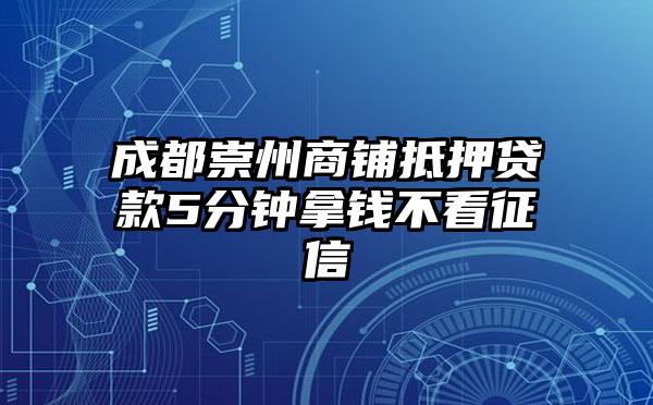 成都崇州商铺抵押贷款5分钟拿钱不看征信