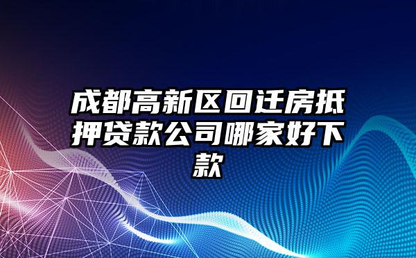 成都高新区回迁房抵押贷款公司哪家好下款