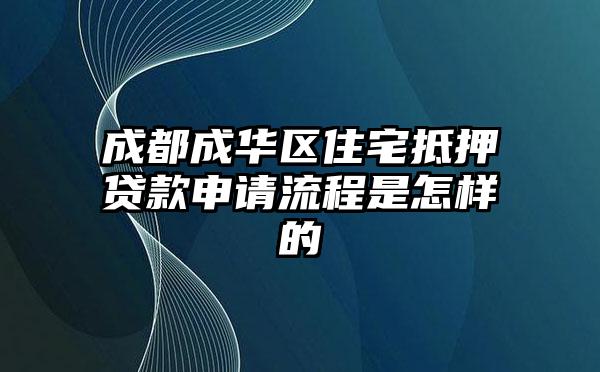 成都成华区住宅抵押贷款申请流程是怎样的