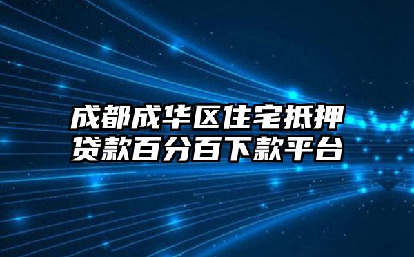 成都成华区住宅抵押贷款百分百下款平台