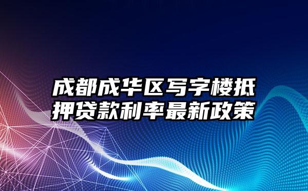 成都成华区写字楼抵押贷款利率最新政策