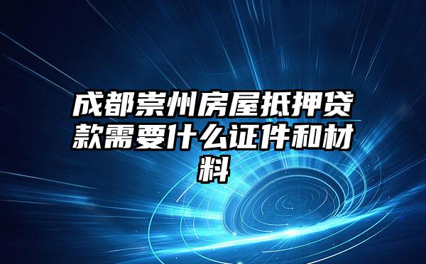 成都崇州房屋抵押贷款需要什么证件和材料