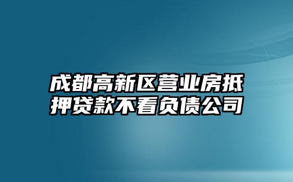 成都高新区营业房抵押贷款不看负债公司