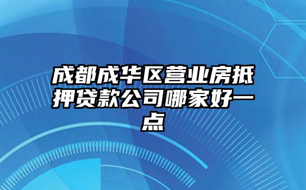 成都成华区营业房抵押贷款公司哪家好一点