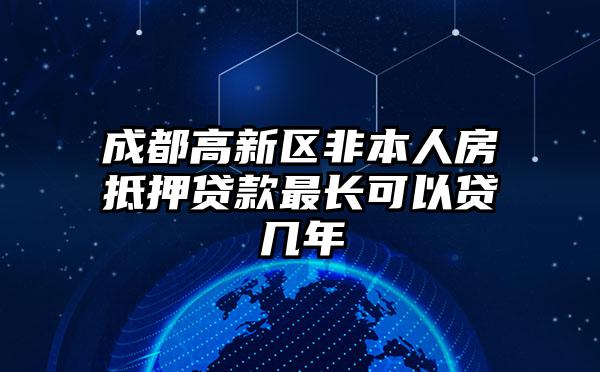 成都高新区非本人房抵押贷款最长可以贷几年