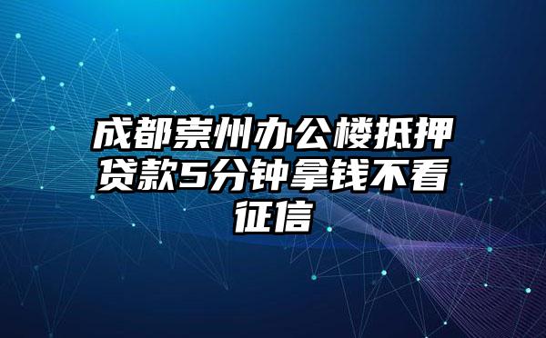 成都崇州办公楼抵押贷款5分钟拿钱不看征信