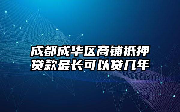 成都成华区商铺抵押贷款最长可以贷几年