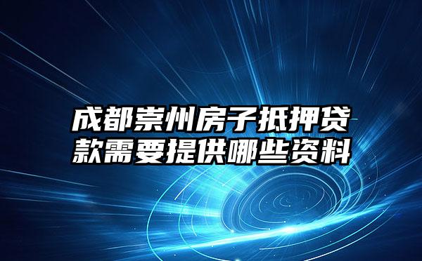 成都崇州房子抵押贷款需要提供哪些资料