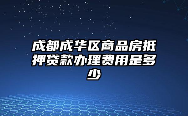 成都成华区商品房抵押贷款办理费用是多少