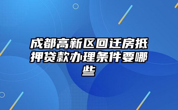 成都高新区回迁房抵押贷款办理条件要哪些