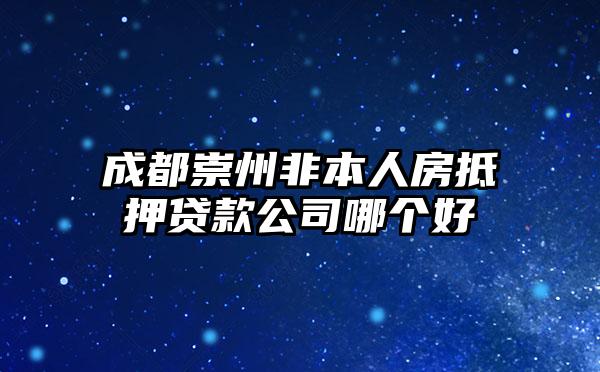 成都崇州非本人房抵押贷款公司哪个好