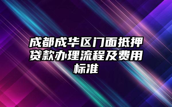 成都成华区门面抵押贷款办理流程及费用标准