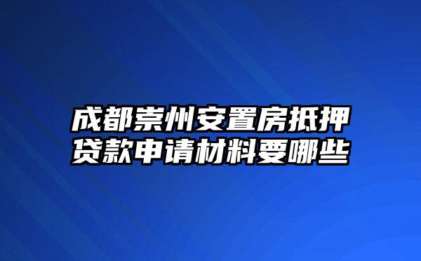 成都崇州安置房抵押贷款申请材料要哪些