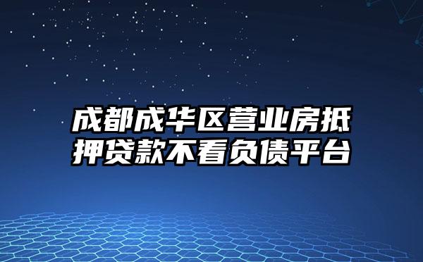 成都成华区营业房抵押贷款不看负债平台