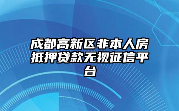 成都高新区非本人房抵押贷款无视征信平台