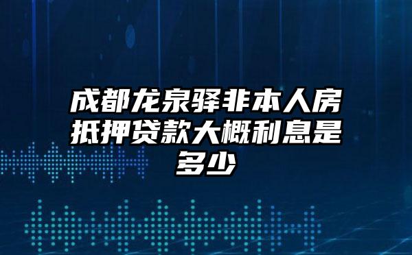 成都龙泉驿非本人房抵押贷款大概利息是多少