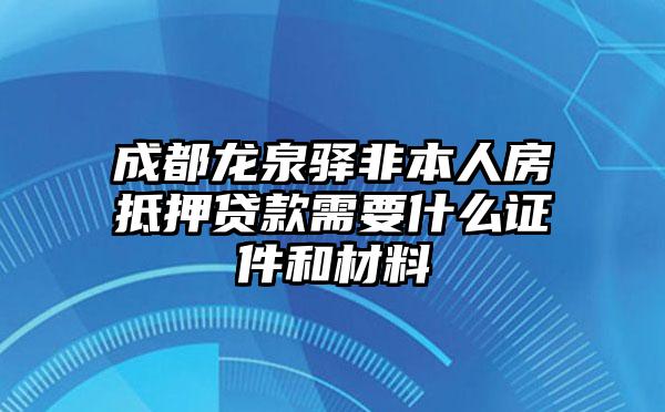 成都龙泉驿非本人房抵押贷款需要什么证件和材料