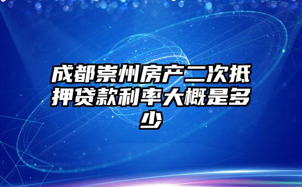 成都崇州房产二次抵押贷款利率大概是多少