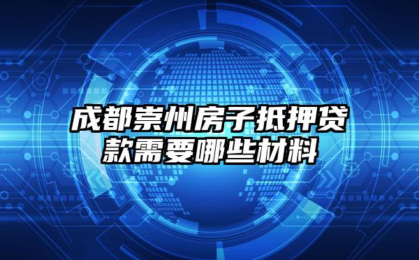 成都崇州房子抵押贷款需要哪些材料