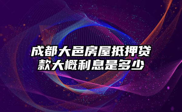 成都大邑房屋抵押贷款大概利息是多少