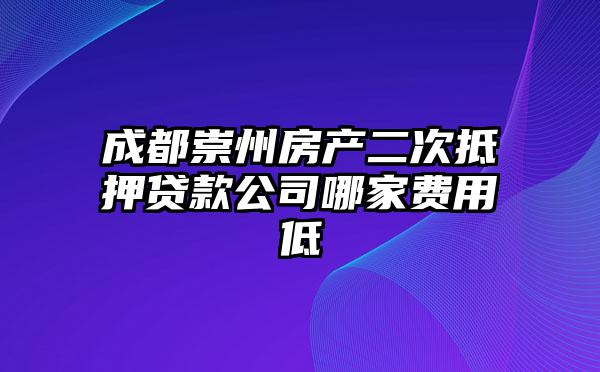 成都崇州房产二次抵押贷款公司哪家费用低